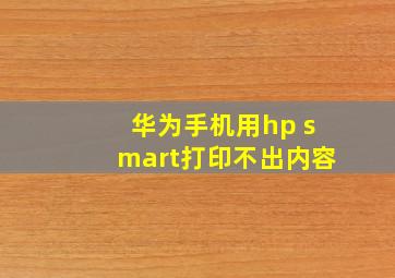 华为手机用hp smart打印不出内容